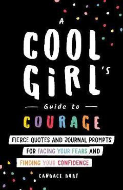 A Cool Girl\'s Guide to Courage: Fierce Quotes and Journal Prompts for Facing Your Fears and Finding Your Confidence - Candace Doby