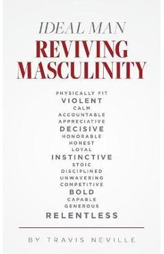 Ideal Man REVIVING MASCULINITY: Reviving Masculinity - Travis Neville