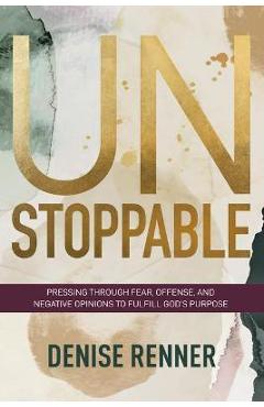 Unstoppable: Pressing Through Fear, Offense, and Negative Opinions to Fulfill God\'s Purpose - Denise Renner