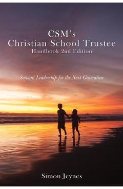 CSM\'s Christian School Trustee Handbook 2nd Edition: Servant Leadership for the Next Generation - Simon Jeynes