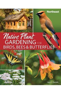 Native Plant Gardening for Birds, Bees & Butterflies: Northeast - Jaret C. Daniels