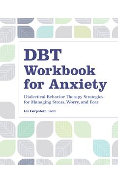 Dbt Workbook for Anxiety: Dialectical Behavior Therapy Strategies for Managing Stress, Worry, and Fear - Liz Corpstein