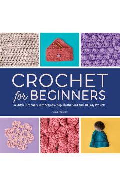 Crochet for Beginners: A Stitch Dictionary with Step-By-Step Illustrations and 10 Easy Projects - Arica Presinal
