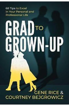 Grad to Grown-Up: 68 Tips to Excel in Your Personal and Professional Life - Gene Rice