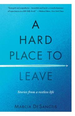A Hard Place to Leave: Stories from a Restless Life - Marcia Desanctis