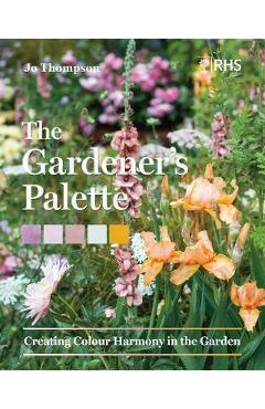 The Gardener\'s Palette: Creating Colour Harmony in the Garden - Jo Thompson