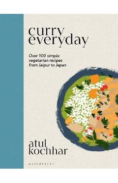 Curry Everyday: Over 100 Simple Vegetarian Recipes from Jaipur to Japan - Atul Kochhar