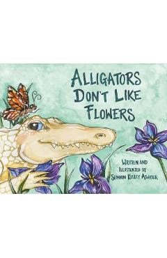 Alligators Don\'t Like Flowers - Shannon Kelley Atwater