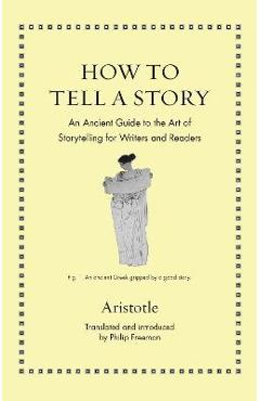 How to Tell a Story: An Ancient Guide to the Art of Storytelling for Writers and Readers - Aristotle