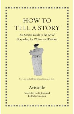 How to Tell a Story: An Ancient Guide to the Art of Storytelling for Writers and Readers - Aristotle