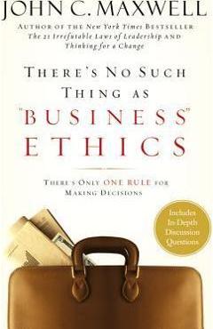 There\'s No Such Thing as Business Ethics: There\'s Only One Rule for Making Decisions - John C. Maxwell