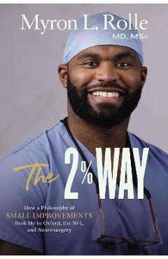 The 2% Way: How a Philosophy of Small Improvements Took Me to Oxford, the Nfl, and Neurosurgery - Myron L. Rolle