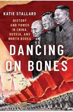 Dancing on Bones: History and Power in China, Russia and North Korea - Katie Stallard
