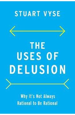 The Uses of Delusion: Why It's Not Always Rational to Be Rational - Stuart Vyse