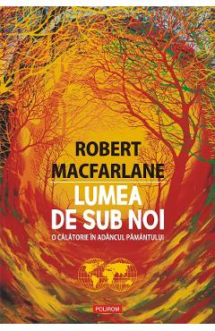 eBook Lumea de sub noi. O calatorie in adancul pamantului - Robert Macfarlane