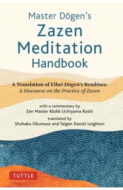Master Dogen's Zazen Meditation Handbook: A Translation of Eihei Dogen's Bendowa: A Discourse on the Practice of Zazen - Eihei Dogen
