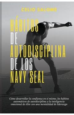 Hábitos de autodisciplina de los Navy Seal: Cómo desarrollar la confianza en sí mismo, los hábitos automáticos de autodisciplina y la inteligenc - Celio Salome