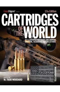 Cartridges of the World, 17th Edition: The Essential Guide to Cartridges for Shooters and Reloaders - W. Todd Woodard