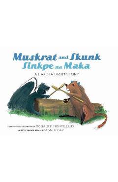 Muskrat and Skunk / Sinkpe Na Maka: A Lakota Drum Story - Donald F. Montileaux