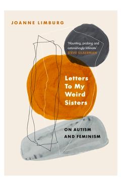 Letters to My Weird Sisters: On Autism and Feminism - Joanne Limburg