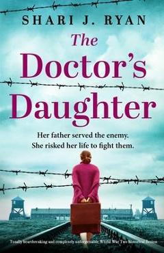 The Doctor\'s Daughter: Totally heartbreaking and completely unforgettable World War Two historical fiction - Shari J. Ryan