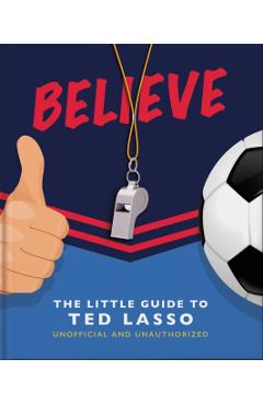 Believe: The Little Guide to Ted Lasso (Unofficial & Unauthorised) - Hippo! Orange