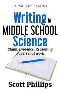 Writing in Middle School Science: Claim, Evidence, Reasoning Papers that Work - Scott Phillips