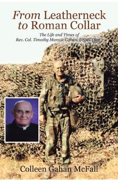 From Leatherneck to Roman Collar: The Life and Times of Rev. Col. Timothy Mannix Gahan, USMC (Ret.) - Colleen Gahan Mcfall