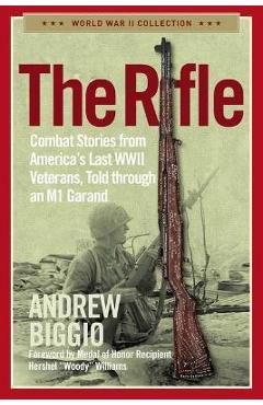 The Rifle: Combat Stories from America\'s Last WWII Veterans, Told Through an M1 Garand - Andrew Biggio
