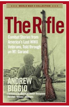 The Rifle: Combat Stories from America's Last WWII Veterans, Told Through an M1 Garand - Andrew Biggio