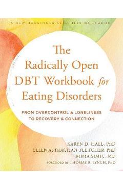 The Radically Open Dbt Workbook for Eating Disorders: From Overcontrol and Loneliness to Recovery and Connection - Karyn D. Hall