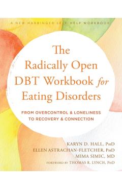 The Radically Open Dbt Workbook for Eating Disorders: From Overcontrol and Loneliness to Recovery and Connection - Karyn D. Hall