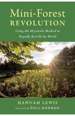 Mini-Forest Revolution: Using the Miyawaki Method to Rapidly Rewild the World - Hannah Lewis