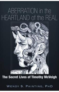 Aberration in the Heartland of the Real: The Secret Lives of Timothy McVeigh - Wendy S. Painting