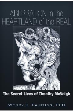 Aberration in the Heartland of the Real: The Secret Lives of Timothy McVeigh - Wendy S. Painting