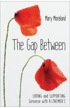 The Gap Between: Loving and Supporting Someone with Alzheimer\'s - Mary Moreland