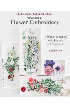 Seasonal Flower Embroidery: A Year of Stitching Wild Blooms and Botanicals - Kazuko Aoki