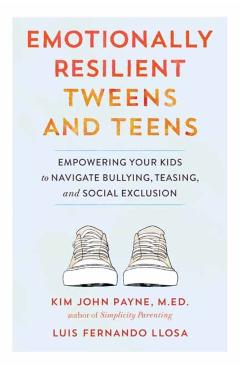 Emotionally Resilient Tweens and Teens: Empowering Your Kids to Navigate Bullying, Teasing, and Social Exclusion - Kim John Payne