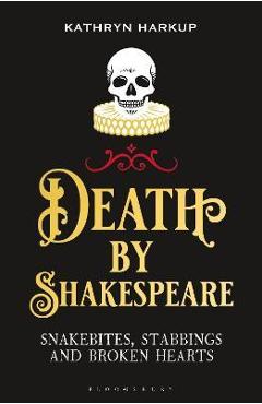 Death by Shakespeare: Snakebites, Stabbings and Broken Hearts - Kathryn Harkup