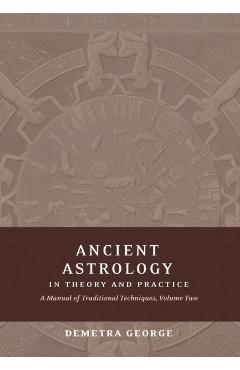Ancient Astrology in Theory and Practice: A Manual of Traditional Techniques, Volume II: Delineating Planetary Meaning - Demetra George