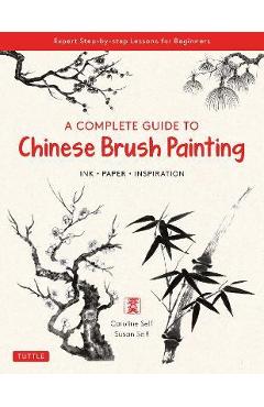 A Complete Guide to Chinese Brush Painting: Ink, Paper, Inspiration - Expert Step-By-Step Lessons for Beginners - Caroline Self