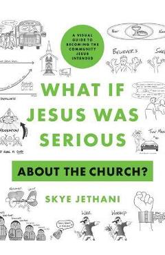 What If Jesus Was Serious about the Church?: A Visual Guide to Becoming the Community Jesus Intended - Skye Jethani