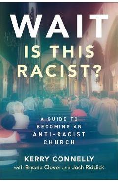Wait--Is This Racist?: A Guide to Becoming an Anti-Racist Church - Kerry Connelly