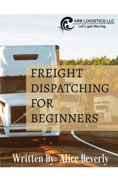 Freight Dispatching For Beginners - Alice Beverly
