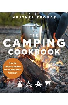 The Camping Cookbook: Over 60 Delicious Recipes for Every Outdoor Occasion - Heather Thomas