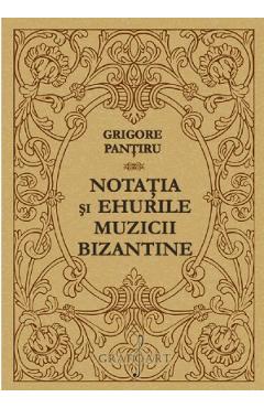 Notatia si ehurile muzicii bizantine – Grigore Pantiru Grigore Pantiru imagine 2022 cartile.ro