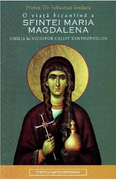 O viata bizantina a Sfintei Maria Magdalena - Protos. Dr. Sebastian Serdaru