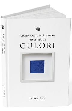 Istoria culturala a lumii povestita de culori - James Fox
