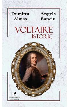 Voltaire istoric - Dumitru Almas, Angela Banciu