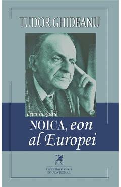 Noica, eon al Europei - Tudor Ghideanu - CARTEA ROMANEASCA EDUCATIONAL